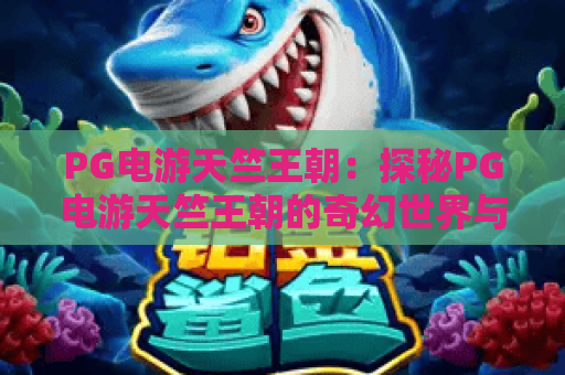 PG电游天竺王朝:探秘PG电游天竺王朝的奇幻世界与2026年最新玩法解析 PG电游天竺王朝:探秘PG电游天竺王朝的奇幻世界与2026年最新玩法解析
