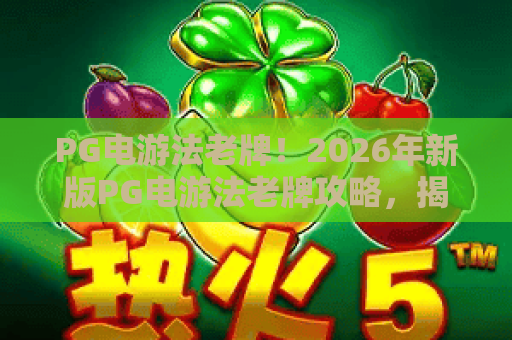 PG电游法老牌!2026年新版PG电游法老牌攻略,揭秘法老牌通关秘籍 PG电游法老牌!2026年新版PG电游法老牌攻略,揭秘法老牌通关秘籍