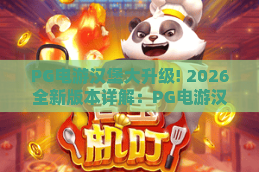 PG电游汉堡大升级! 2026全新版本详解:PG电游汉堡大升级核心玩法与技巧全攻略 PG电游汉堡大升级! 2026全新版本详解:PG电游汉堡大升级核心玩法与技巧全攻略