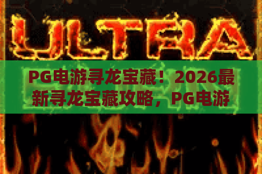 PG电游寻龙宝藏!2026最新寻龙宝藏攻略,PG电游寻龙宝藏玩法全解析 PG电游寻龙宝藏!2026最新寻龙宝藏攻略,PG电游寻龙宝藏玩法全解析