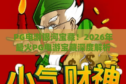 PG电游银河宝藏!2026年最火PG电游宝藏深度解析,PG电游银河宝藏实战攻略来了 PG电游银河宝藏!2026年最火PG电游宝藏深度解析,PG电游银河宝藏实战攻略来了