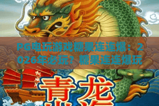 PG电玩游戏糖果连连爆:2026年必玩?糖果连连爆玩法深度解析与爆分技巧! PG电玩游戏糖果连连爆:2026年必玩?糖果连连爆玩法深度解析与爆分技巧!