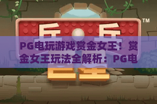 PG电玩游戏赏金女王!赏金女王玩法全解析:PG电玩游戏赏金女王攻略与心得 PG电玩游戏赏金女王!赏金女王玩法全解析:PG电玩游戏赏金女王攻略与心得