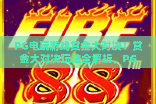 PG电玩游戏赏金大对决!赏金大对决玩法全解析,PG电玩游戏高手进阶指南 PG电玩游戏赏金大对决!赏金大对决玩法全解析,PG电玩游戏高手进阶指南