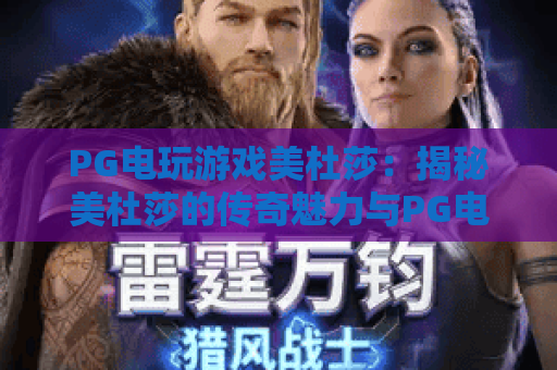 PG电玩游戏美杜莎:揭秘美杜莎的传奇魅力与PG电玩的美杜莎玩法攻略 PG电玩游戏美杜莎:揭秘美杜莎的传奇魅力与PG电玩的美杜莎玩法攻略