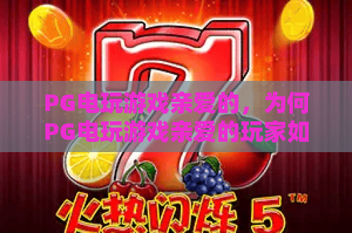 PG电玩游戏亲爱的，为何PG电玩游戏亲爱的玩家如此着迷？PG电玩游戏亲爱的体验与技巧全解析