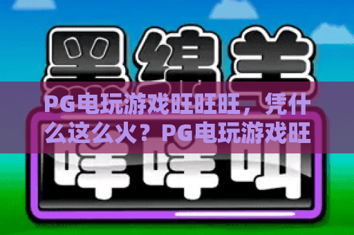 PG电玩游戏旺旺旺,凭什么这么火?PG电玩游戏旺旺旺2026年爆款玩法全解析 PG电玩游戏旺旺旺,凭什么这么火?PG电玩游戏旺旺旺2026年爆款玩法全解析