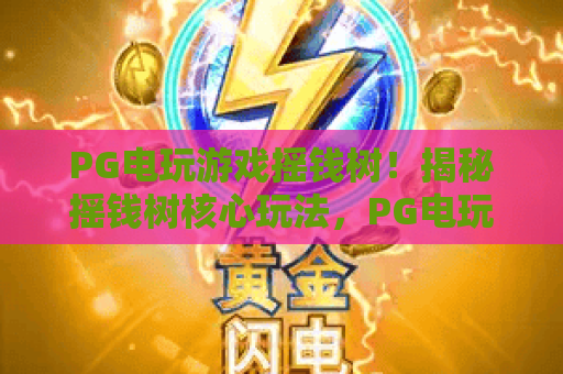 PG电玩游戏摇钱树！揭秘摇钱树核心玩法，PG电玩游戏摇钱树进阶攻略