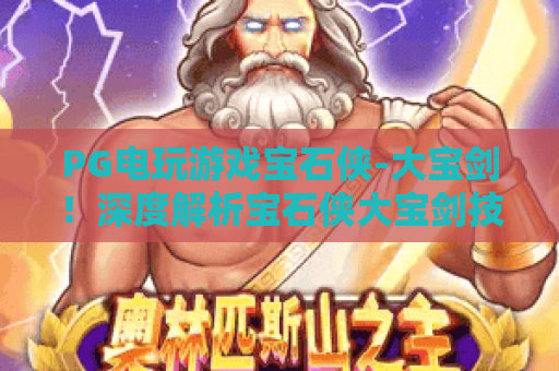 PG电玩游戏宝石侠-大宝剑！深度解析宝石侠大宝剑技巧，2026年PG电玩游戏宝石侠大宝剑全攻略
