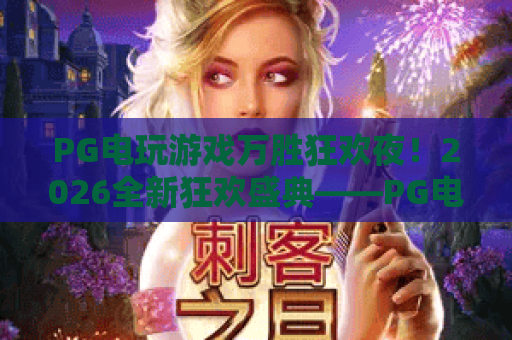 PG电玩游戏万胜狂欢夜!2026全新狂欢盛典——PG电玩游戏万胜狂欢夜玩家必看攻略+PG电玩游戏万胜狂欢夜福利详解 PG电玩游戏万胜狂欢夜!2026全新狂欢盛典——PG电玩游戏万胜狂欢夜玩家必看攻略+PG电玩游戏万胜狂欢夜福利详解