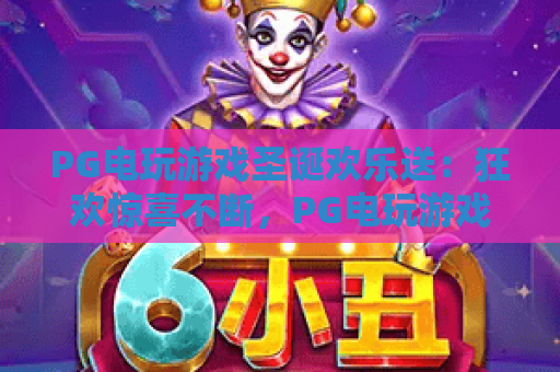 PG电玩游戏圣诞欢乐送：狂欢惊喜不断，PG电玩游戏圣诞欢乐送福利来袭！