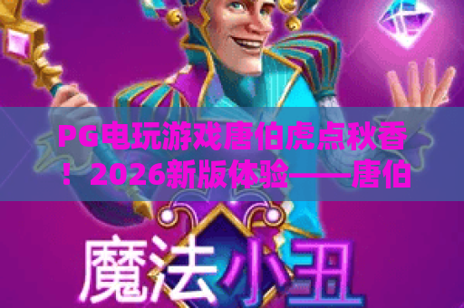 PG电玩游戏唐伯虎点秋香!2026新版体验——唐伯虎点秋香PG电子游戏玩法与技巧 PG电玩游戏唐伯虎点秋香!2026新版体验——唐伯虎点秋香PG电子游戏玩法与技巧