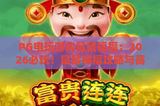 PG电玩游戏鼠鼠福福:2026必玩!鼠鼠福福攻略与高分技巧,PG电玩游戏鼠鼠福福深度解析 PG电玩游戏鼠鼠福福:2026必玩!鼠鼠福福攻略与高分技巧,PG电玩游戏鼠鼠福福深度解析