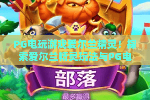 PG电玩游戏爱尔兰精灵!探索爱尔兰精灵玩法与PG电玩游戏高分秘籍 PG电玩游戏爱尔兰精灵!探索爱尔兰精灵玩法与PG电玩游戏高分秘籍