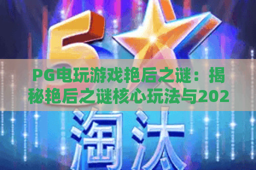 PG电玩游戏艳后之谜:揭秘艳后之谜核心玩法与2026年最新攻略 PG电玩游戏艳后之谜:揭秘艳后之谜核心玩法与2026年最新攻略