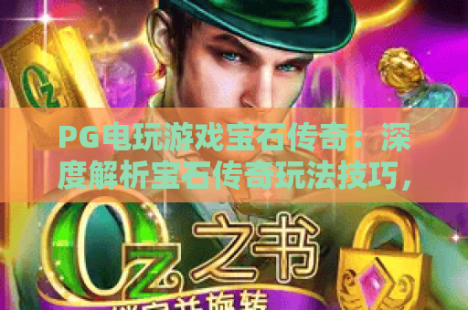 PG电玩游戏宝石传奇:深度解析宝石传奇玩法技巧,PG电玩游戏宝石传奇高分攻略来了 PG电玩游戏宝石传奇:深度解析宝石传奇玩法技巧,PG电玩游戏宝石传奇高分攻略来了