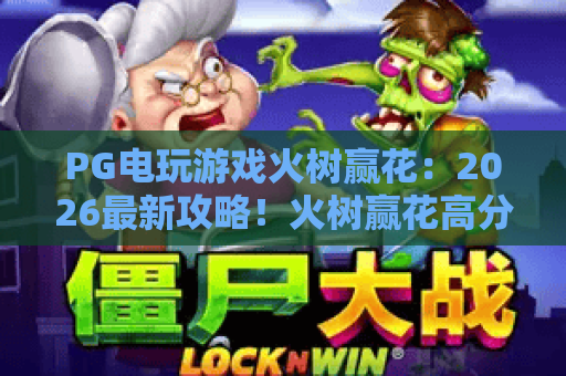 PG电玩游戏火树赢花:2026最新攻略!火树赢花高分技巧与玩法全解析 PG电玩游戏火树赢花:2026最新攻略!火树赢花高分技巧与玩法全解析