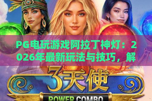 PG电玩游戏阿拉丁神灯:2026年最新玩法与技巧,解锁阿拉丁神灯隐藏彩蛋 PG电玩游戏阿拉丁神灯:2026年最新玩法与技巧,解锁阿拉丁神灯隐藏彩蛋