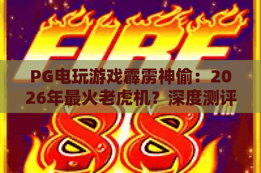 PG电玩游戏霹雳神偷:2026年最火老虎机?深度测评PG电玩游戏霹雳神偷玩法与技巧 PG电玩游戏霹雳神偷:2026年最火老虎机?深度测评PG电玩游戏霹雳神偷玩法与技巧