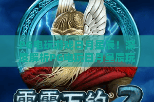 PG电玩游戏日月星辰！深度解析PG电玩日月星辰玩法，PG电玩游戏日月星辰实战攻略