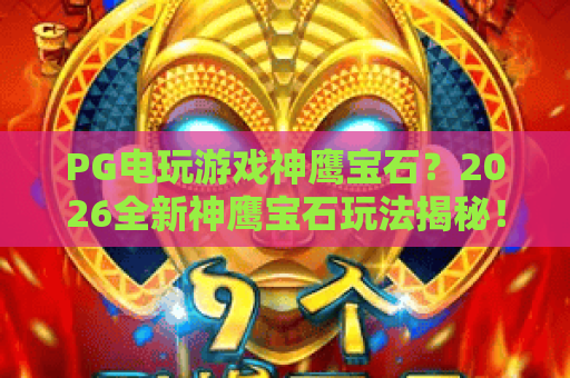 PG电玩游戏神鹰宝石？2026全新神鹰宝石玩法揭秘！PG电玩游戏神鹰宝石上分技巧
