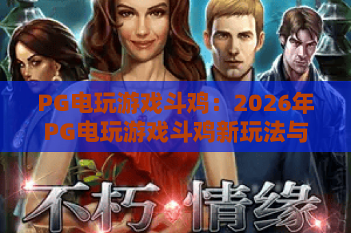 PG电玩游戏斗鸡:2026年PG电玩游戏斗鸡新玩法与实战攻略,PG电玩游戏斗鸡必看 PG电玩游戏斗鸡:2026年PG电玩游戏斗鸡新玩法与实战攻略,PG电玩游戏斗鸡必看