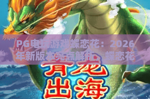 PG电玩游戏蝶恋花:2026年新版本亮点解析,蝶恋花玩法与进阶攻略 PG电玩游戏蝶恋花:2026年新版本亮点解析,蝶恋花玩法与进阶攻略