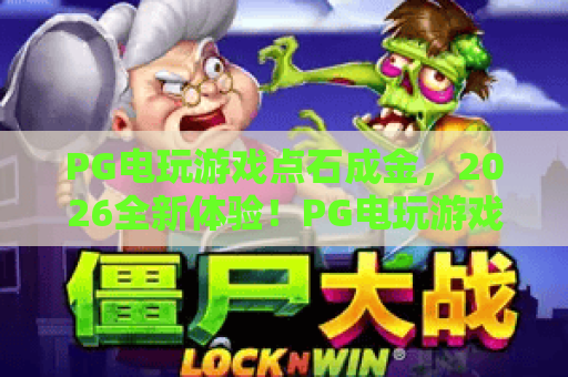 PG电玩游戏点石成金,2026全新体验!PG电玩游戏点石成金玩法揭秘与高手技巧 PG电玩游戏点石成金,2026全新体验!PG电玩游戏点石成金玩法揭秘与高手技巧
