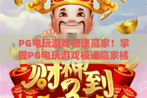 PG电玩游戏极速赢家!掌握PG电玩游戏极速赢家核心玩法与PG电玩游戏极速赢家实战进阶 PG电玩游戏极速赢家!掌握PG电玩游戏极速赢家核心玩法与PG电玩游戏极速赢家实战进阶