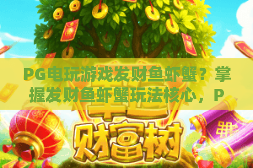 PG电玩游戏发财鱼虾蟹？掌握发财鱼虾蟹玩法核心，PG电玩游戏技巧全解析！