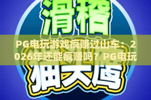 PG电玩游戏疯赚过山车:2026年还能疯赚吗?PG电玩游戏疯赚过山车玩法揭秘与PG电玩游戏疯赚过山车实战攻略 PG电玩游戏疯赚过山车:2026年还能疯赚吗?PG电玩游戏疯赚过山车玩法揭秘与PG电玩游戏疯赚过山车实战攻略