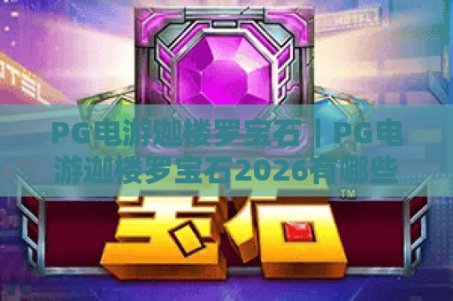 PG电游迦楼罗宝石｜PG电游迦楼罗宝石2026有哪些创新玩法？PG电游迦楼罗宝石高分技巧大揭秘