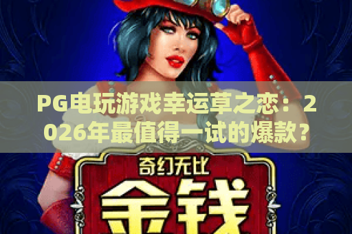 PG电玩游戏幸运草之恋：2026年最值得一试的爆款？深度解析幸运草之恋的玩法与魅力