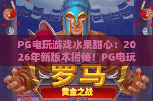 PG电玩游戏水果甜心：2026年新版本揭秘！PG电玩游戏水果甜心攻略，这些技巧让你玩转PG电玩游戏水果甜心