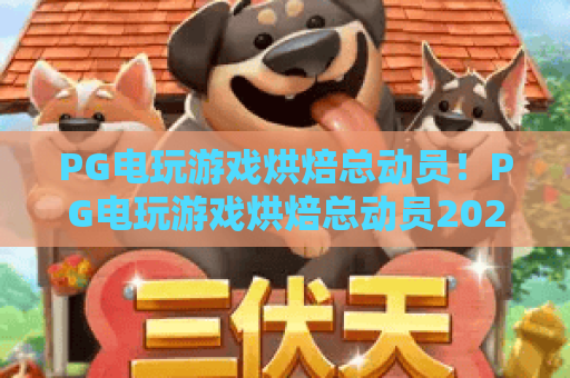 PG电玩游戏烘焙总动员!PG电玩游戏烘焙总动员2026版新玩法,PG电玩游戏烘焙总动员高分攻略 PG电玩游戏烘焙总动员!PG电玩游戏烘焙总动员2026版新玩法,PG电玩游戏烘焙总动员高分攻略