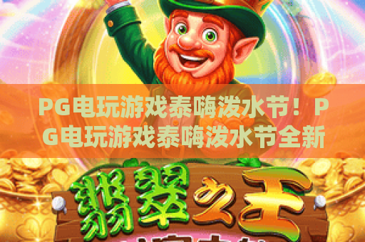 PG电玩游戏泰嗨泼水节!PG电玩游戏泰嗨泼水节全新玩法上线,PG电玩游戏泰嗨泼水节2026夏日狂欢全攻略 PG电玩游戏泰嗨泼水节!PG电玩游戏泰嗨泼水节全新玩法上线,PG电玩游戏泰嗨泼水节2026夏日狂欢全攻略