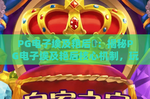 PG电子埃及艳后✨：揭秘PG电子埃及艳后核心机制，玩转PG电子埃及艳后赢取2026专属福利
