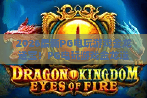2026最新PG电玩游戏金龙送宝!PG电玩游戏金龙送宝玩法技巧与心得,PG电玩游戏金龙送宝攻略大全 2026最新PG电玩游戏金龙送宝!PG电玩游戏金龙送宝玩法技巧与心得,PG电玩游戏金龙送宝攻略大全
