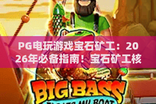 PG电玩游戏宝石矿工:2026年必备指南!宝石矿工核心玩法与隐藏彩蛋全揭秘 PG电玩游戏宝石矿工:2026年必备指南!宝石矿工核心玩法与隐藏彩蛋全揭秘
