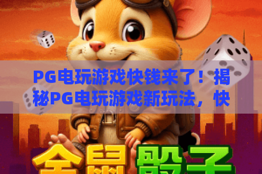 PG电玩游戏快钱来了!揭秘PG电玩游戏新玩法,快钱机会不容错过 PG电玩游戏快钱来了!揭秘PG电玩游戏新玩法,快钱机会不容错过