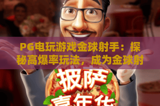 PG电玩游戏金球射手：探秘高爆率玩法，成为金球射手的制胜秘籍！