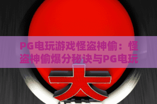 PG电玩游戏怪盗神偷：怪盗神偷爆分秘诀与PG电玩游戏攻略解析