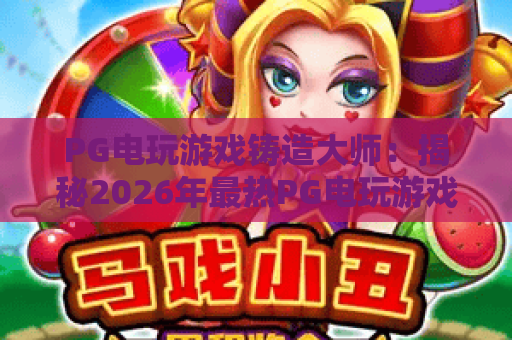 PG电玩游戏铸造大师:揭秘2026年最热PG电玩游戏铸造大师玩法与技巧! PG电玩游戏铸造大师:揭秘2026年最热PG电玩游戏铸造大师玩法与技巧!