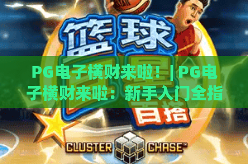 PG电子横财来啦！| PG电子横财来啦：新手入门全指南 | PG电子横财来啦：高爆玩法大揭秘