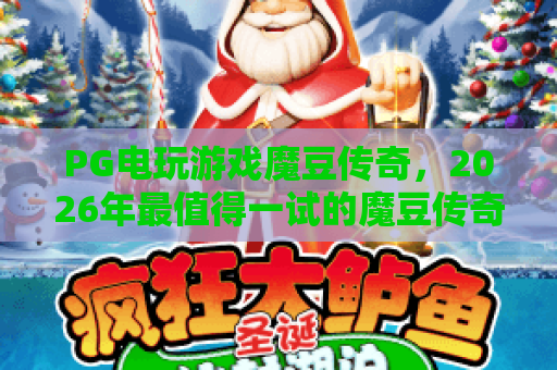 PG电玩游戏魔豆传奇,2026年最值得一试的魔豆传奇玩法全解析!PG电玩游戏 PG电玩游戏魔豆传奇,2026年最值得一试的魔豆传奇玩法全解析!PG电玩游戏