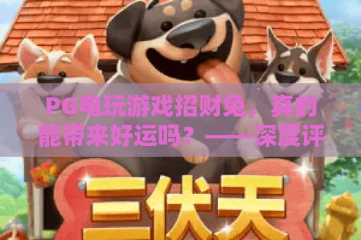 PG电玩游戏招财兔，真的能带来好运吗？——深度评测PG电玩游戏招财兔的玩法与体验