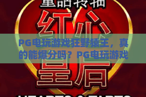 PG电玩游戏狂野猿王，真的能爆分吗？PG电玩游戏狂野猿王玩法深度解析与真实体验分享