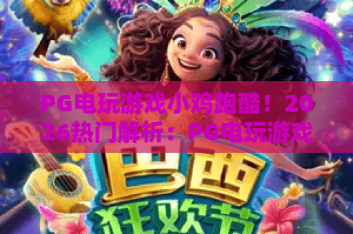 PG电玩游戏小鸡跑酷!2026热门解析:PG电玩游戏小鸡跑酷玩法深度测评,PG电玩游戏小鸡跑酷上分技巧全攻略 PG电玩游戏小鸡跑酷!2026热门解析:PG电玩游戏小鸡跑酷玩法深度测评,PG电玩游戏小鸡跑酷上分技巧全攻略