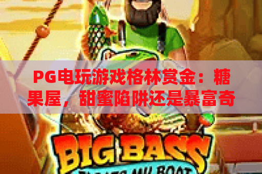 PG电玩游戏格林赏金:糖果屋,甜蜜陷阱还是暴富奇遇?PG电玩游戏格林赏金玩法深度解析! PG电玩游戏格林赏金:糖果屋,甜蜜陷阱还是暴富奇遇?PG电玩游戏格林赏金玩法深度解析!