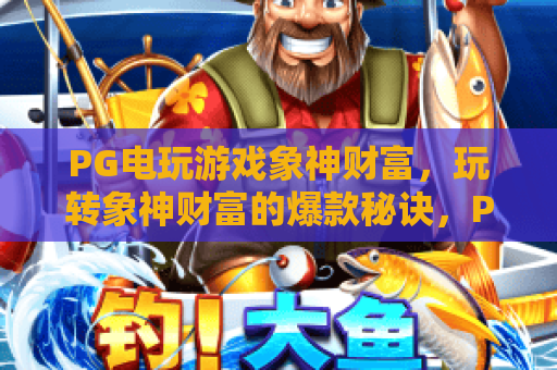 PG电玩游戏象神财富,玩转象神财富的爆款秘诀,PG电玩游戏象神财富深度评测 PG电玩游戏象神财富,玩转象神财富的爆款秘诀,PG电玩游戏象神财富深度评测